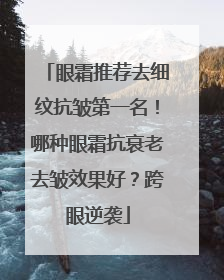眼霜推荐去细纹抗皱第一名！哪种眼霜抗衰老去皱效果好？跨眼逆袭