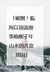破圈！临海以顶流赛事唤醒千年山水的共富基因