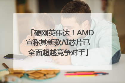硬刚英伟达！AMD宣称其新款AI芯片已全面超越竞争对手