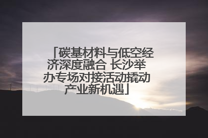 碳基材料与低空经济深度融合 长沙举办专场对接活动撬动产业新机遇