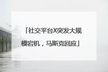 社交平台X突发大规模宕机，马斯克回应