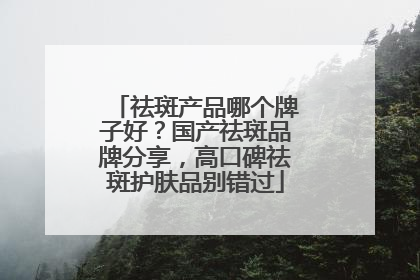 祛斑产品哪个牌子好？国产祛斑品牌分享，高口碑祛斑护肤品别错过