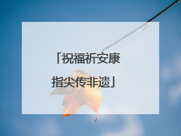 祝福祈安康 指尖传非遗
