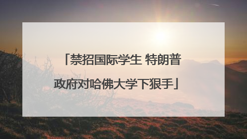 禁招国际学生 特朗普政府对哈佛大学下狠手