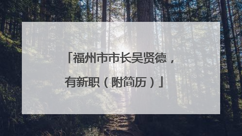 福州市市长吴贤德，有新职（附简历）
