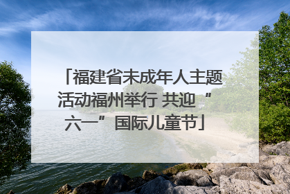 福建省未成年人主题活动福州举行 共迎“六一”国际儿童节