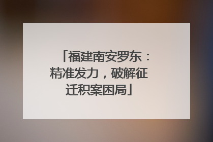 福建南安罗东：精准发力，破解征迁积案困局