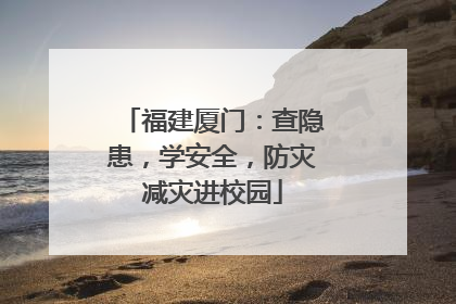 福建厦门：查隐患，学安全，防灾减灾进校园