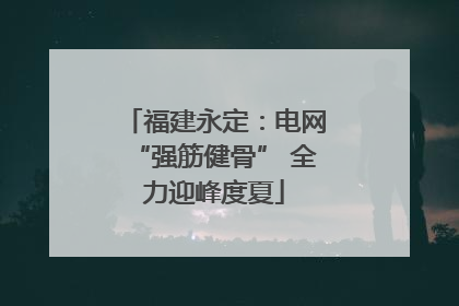福建永定：电网“强筋健骨” 全力迎峰度夏