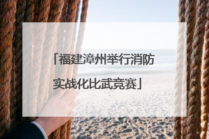 福建漳州举行消防实战化比武竞赛