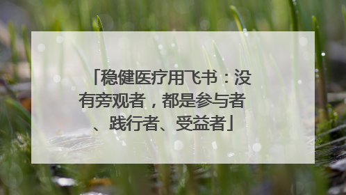 稳健医疗用飞书：没有旁观者，都是参与者、践行者、受益者