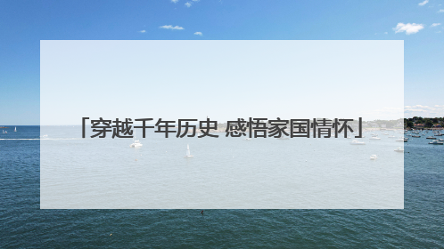 穿越千年历史 感悟家国情怀