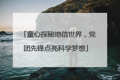童心探秘地信世界，党团先锋点亮科学梦想