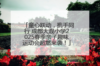 童心跃动，携手同行 成都大观小学2025春季亲子趣味运动会超燃来袭！