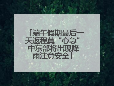 端午假期最后一天返程莫“心急” 中东部将出现降雨注意安全