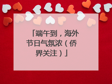 端午到，海外节日气氛浓（侨界关注）