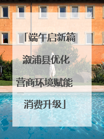 端午启新篇 溆浦县优化营商环境赋能消费升级