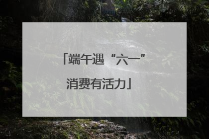 端午遇“六一” 消费有活力