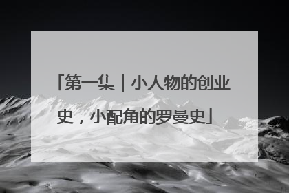 第一集｜小人物的创业史，小配角的罗曼史