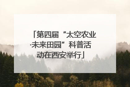 第四届“太空农业·未来田园”科普活动在西安举行