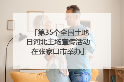 第35个全国土地日河北主场宣传活动在张家口市举办