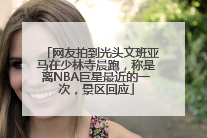网友拍到光头文班亚马在少林寺晨跑，称是离NBA巨星最近的一次，景区回应