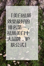 美白祛斑效果最好的排名第一，祛斑美白十大品牌，护肤公式