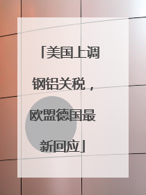 美国上调钢铝关税，欧盟德国最新回应