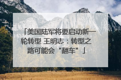 美国陆军将要启动新一轮转型 王明志：转型之路可能会“翻车”