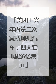 美团王兴年内第二次减持理想汽车，四天套现超6亿港元