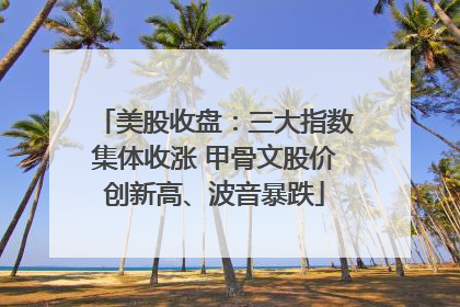 美股收盘：三大指数集体收涨 甲骨文股价创新高、波音暴跌
