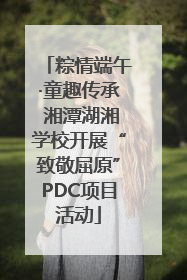 粽情端午·童趣传承 湘潭湖湘学校开展“致敬屈原”PDC项目活动