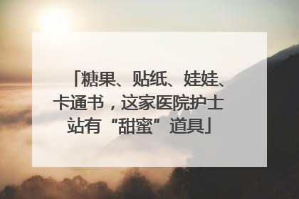 糖果、贴纸、娃娃、卡通书，这家医院护士站有“甜蜜”道具