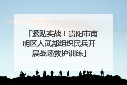 紧贴实战！贵阳市南明区人武部组织民兵开展战场救护训练