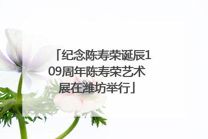 纪念陈寿荣诞辰109周年陈寿荣艺术展在潍坊举行