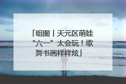 组图丨天元区萌娃“六一”太会玩！歌舞书画样样炫