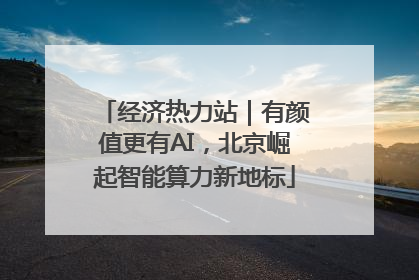 经济热力站｜有颜值更有AI，北京崛起智能算力新地标