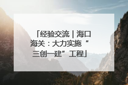 经验交流｜海口海关：大力实施“三创一建”工程