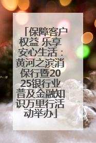保障客户权益 乐享安心生活：黄河之滨消保行暨2025银行业普及金融知识万里行活动举办