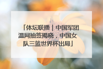 体坛联播｜中国军团温网抽签揭晓，中国女队三篮世界杯出局