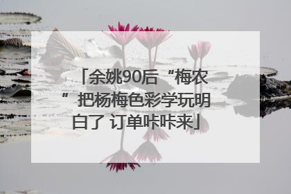 余姚90后“梅农”把杨梅色彩学玩明白了 订单咔咔来
