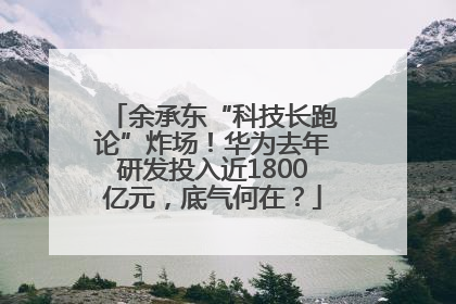 余承东“科技长跑论”炸场！华为去年研发投入近1800亿元，底气何在？