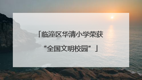临潼区华清小学荣获“全国文明校园”