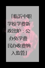 临沂中职学校学费新政出炉：公办免学费 民办收费纳入监管