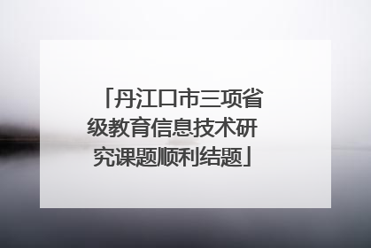 丹江口市三项省级教育信息技术研究课题顺利结题