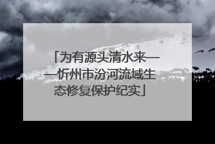 为有源头清水来——忻州市汾河流域生态修复保护纪实