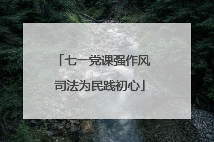 七一党课强作风 司法为民践初心