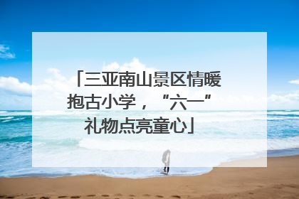 三亚南山景区情暖抱古小学，“六一”礼物点亮童心