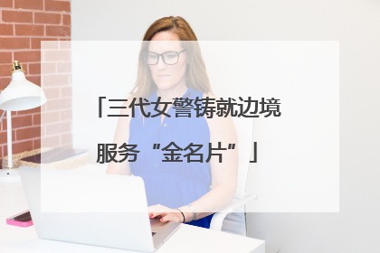 三代女警铸就边境服务“金名片”