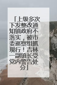 上级多次下发整改通知镇政府不落实，被市委巡察组抓现行！吉林一副镇长受党内警告处分